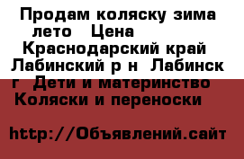 Продам коляску зима-лето › Цена ­ 10 000 - Краснодарский край, Лабинский р-н, Лабинск г. Дети и материнство » Коляски и переноски   